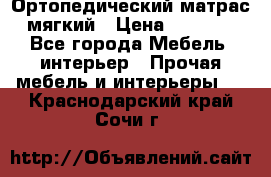 Ортопедический матрас мягкий › Цена ­ 6 743 - Все города Мебель, интерьер » Прочая мебель и интерьеры   . Краснодарский край,Сочи г.